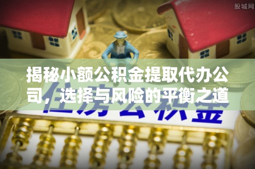田家庵揭秘小额公积金提取代办公司，选择与风险的平衡之道