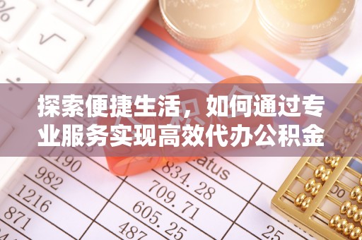 田家庵探索便捷生活，如何通过专业服务实现高效代办公积金提取