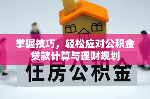 田家庵掌握技巧，轻松应对公积金贷款计算与理财规划