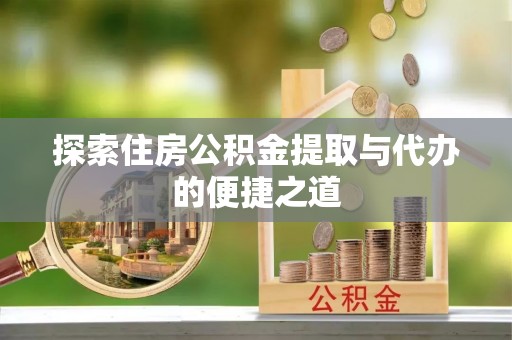 田家庵探索住房公积金提取与代办的便捷之道