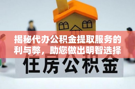 田家庵揭秘代办公积金提取服务的利与弊，助您做出明智选择