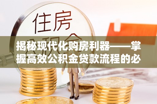 田家庵揭秘现代化购房利器——掌握高效公积金贷款流程的必备指南