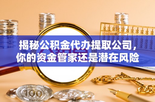 田家庵揭秘公积金代办提取公司，你的资金管家还是潜在风险？