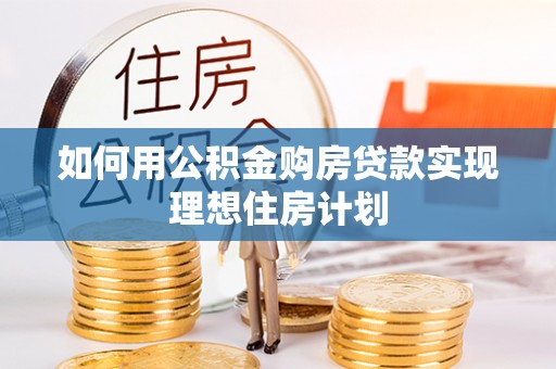 田家庵如何用公积金购房贷款实现理想住房计划