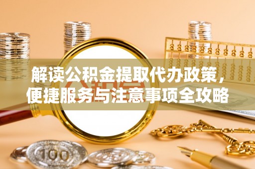 田家庵解读公积金提取代办政策，便捷服务与注意事项全攻略