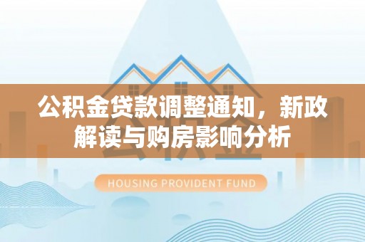 田家庵公积金贷款调整通知，新政解读与购房影响分析
