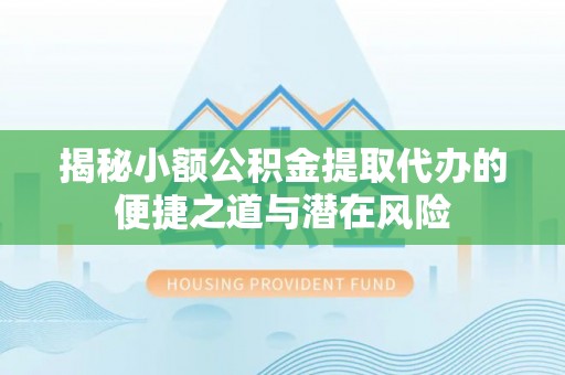 田家庵揭秘小额公积金提取代办的便捷之道与潜在风险