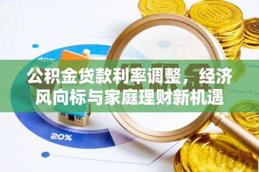 田家庵公积金贷款利率调整，经济风向标与家庭理财新机遇
