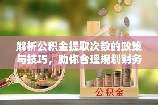 田家庵解析公积金提取次数的政策与技巧，助你合理规划财务未来