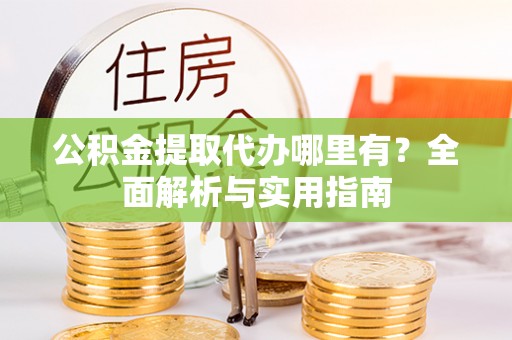 田家庵公积金提取代办哪里有？全面解析与实用指南