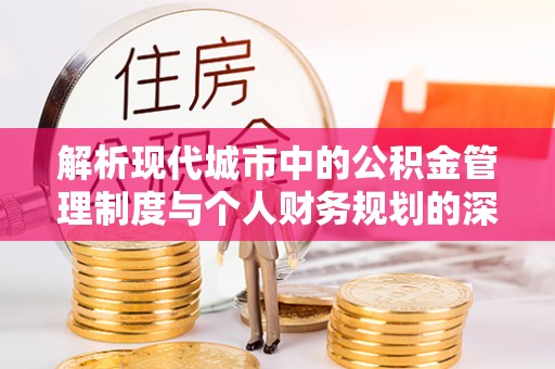 田家庵解析现代城市中的公积金管理制度与个人财务规划的深度关联