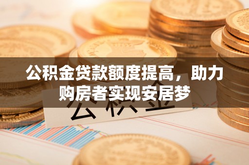 田家庵公积金贷款额度提高，助力购房者实现安居梦