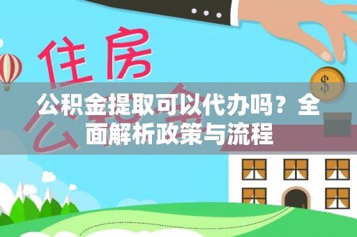 田家庵公积金提取可以代办吗？全面解析政策与流程