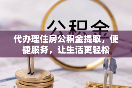 田家庵代办理住房公积金提取，便捷服务，让生活更轻松