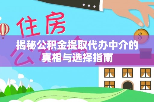 田家庵揭秘公积金提取代办中介的真相与选择指南