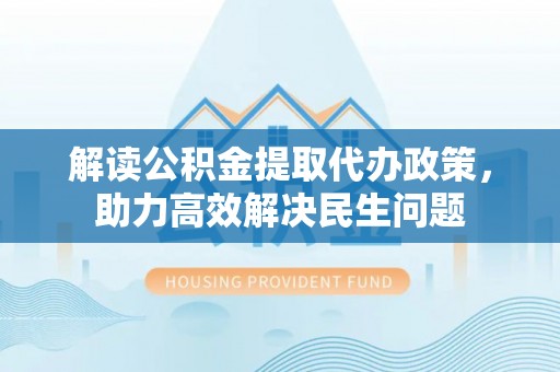 田家庵解读公积金提取代办政策，助力高效解决民生问题