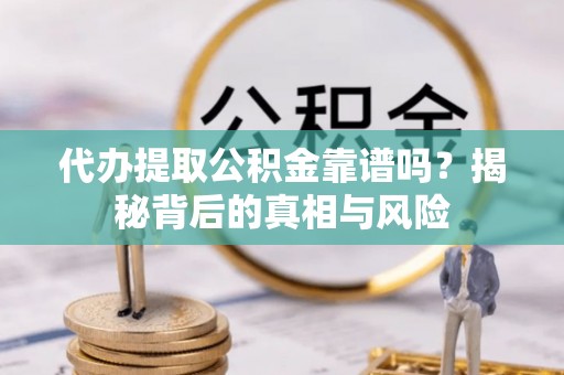 田家庵代办提取公积金靠谱吗？揭秘背后的真相与风险