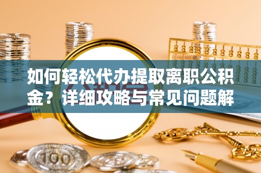 田家庵如何轻松代办提取离职公积金？详细攻略与常见问题解析
