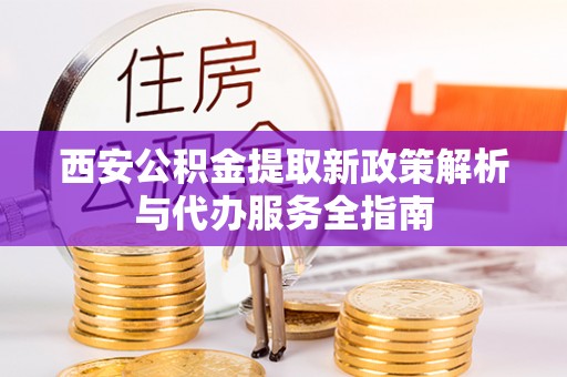 田家庵西安公积金提取新政策解析与代办服务全指南