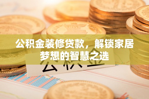 田家庵公积金装修贷款，解锁家居梦想的智慧之选