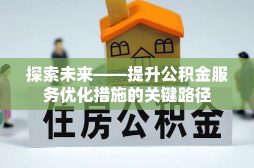 田家庵探索未来——提升公积金服务优化措施的关键路径
