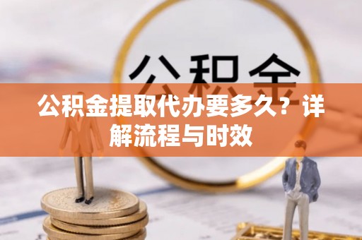 田家庵公积金提取代办要多久？详解流程与时效