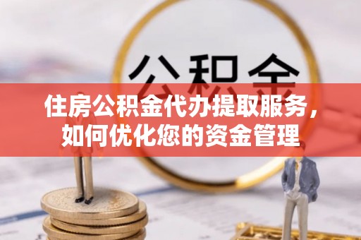 田家庵住房公积金代办提取服务，如何优化您的资金管理
