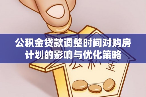 田家庵公积金贷款调整时间对购房计划的影响与优化策略