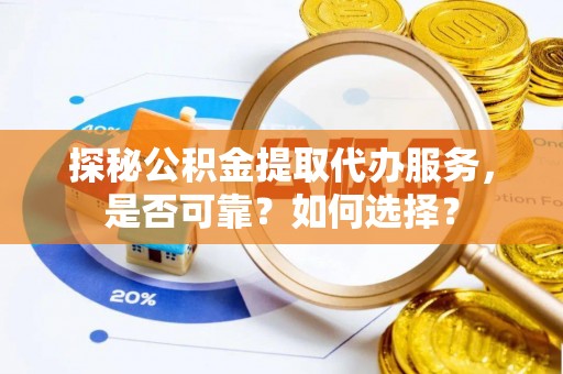 田家庵探秘公积金提取代办服务，是否可靠？如何选择？