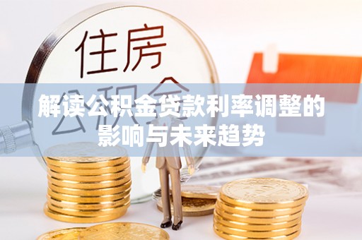 田家庵解读公积金贷款利率调整的影响与未来趋势
