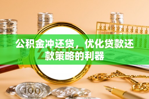 田家庵公积金冲还贷，优化贷款还款策略的利器