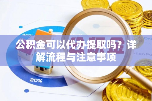 田家庵公积金可以代办提取吗？详解流程与注意事项