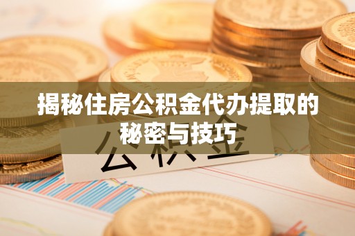 田家庵揭秘住房公积金代办提取的秘密与技巧