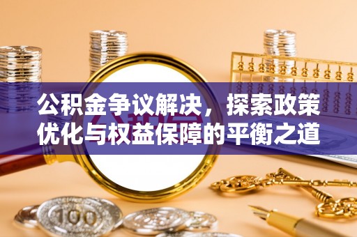 田家庵公积金争议解决，探索政策优化与权益保障的平衡之道