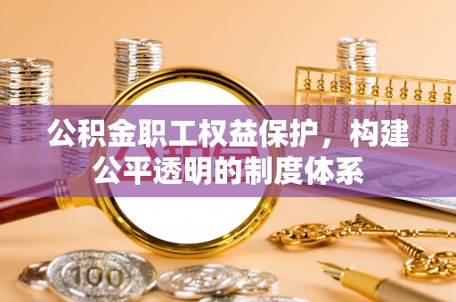 田家庵公积金职工权益保护，构建公平透明的制度体系