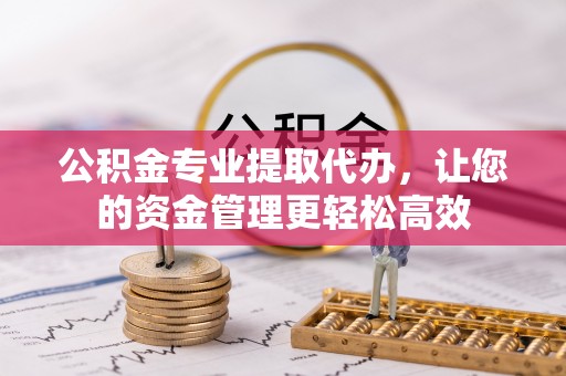 田家庵公积金专业提取代办，让您的资金管理更轻松高效