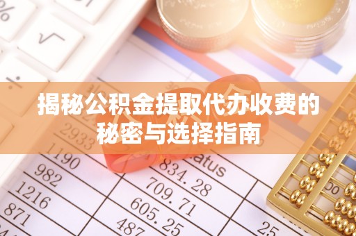 田家庵揭秘公积金提取代办收费的秘密与选择指南