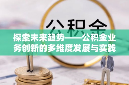 田家庵探索未来趋势——公积金业务创新的多维度发展与实践