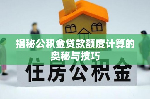 田家庵揭秘公积金贷款额度计算的奥秘与技巧
