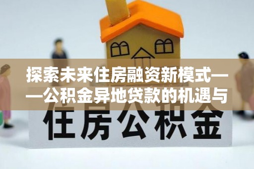 田家庵探索未来住房融资新模式——公积金异地贷款的机遇与挑战