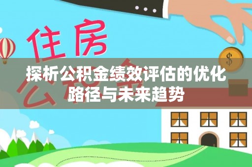 田家庵探析公积金绩效评估的优化路径与未来趋势