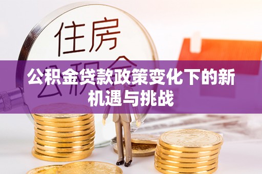 田家庵公积金贷款政策变化下的新机遇与挑战