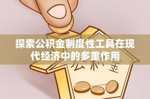 田家庵探索公积金制度性工具在现代经济中的多重作用