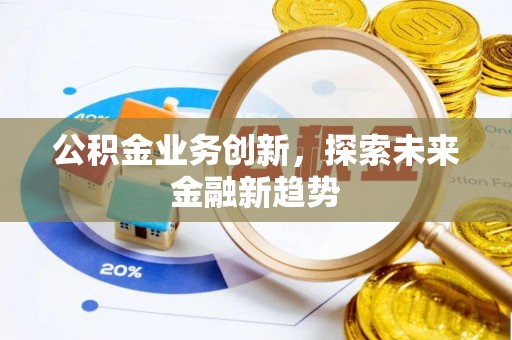 田家庵公积金业务创新，探索未来金融新趋势