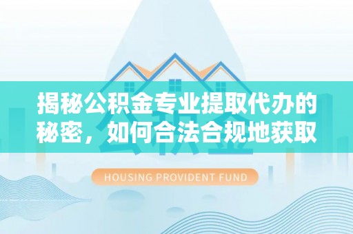 田家庵揭秘公积金专业提取代办的秘密，如何合法合规地获取你的住房基金？