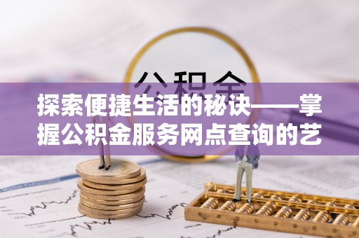 田家庵探索便捷生活的秘诀——掌握公积金服务网点查询的艺术