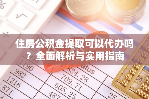 田家庵住房公积金提取可以代办吗？全面解析与实用指南
