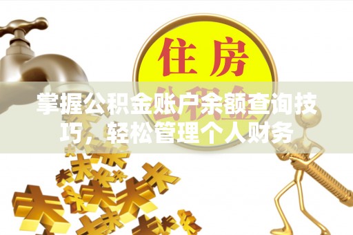 田家庵掌握公积金账户余额查询技巧，轻松管理个人财务