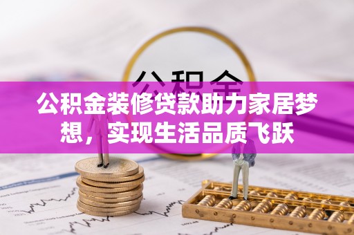 田家庵公积金装修贷款助力家居梦想，实现生活品质飞跃