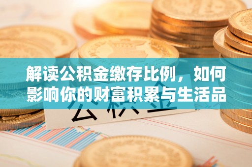 田家庵解读公积金缴存比例，如何影响你的财富积累与生活品质